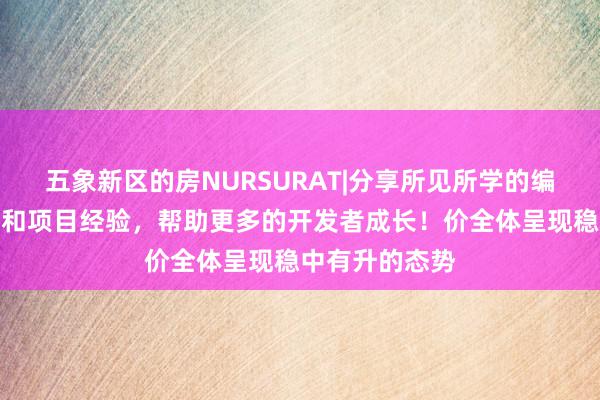 五象新区的房NURSURAT|分享所见所学的编程技术、技巧和项目经验，帮助更多的开发者成长！价全体呈现稳中有升的态势