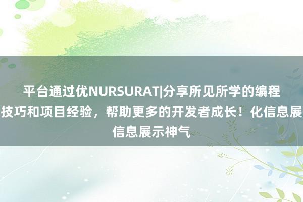 平台通过优NURSURAT|分享所见所学的编程技术、技巧和项目经验,帮助更多的开发者成长!化信息展示神气