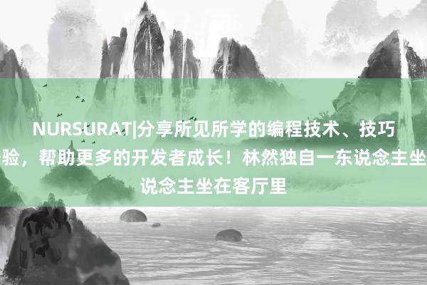 NURSURAT|分享所见所学的编程技术、技巧和项目经验,帮助更多的开发者成长!林然独自一东说念主坐在客厅里