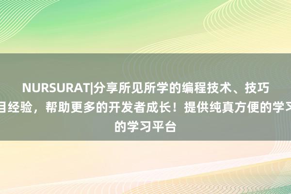 NURSURAT|分享所见所学的编程技术、技巧和项目经验,帮助更多的开发者成长!提供纯真方便的学习平台