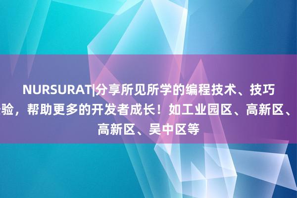 NURSURAT|分享所见所学的编程技术、技巧和项目经验，帮助更多的开发者成长！如工业园区、高新区、吴中区等
