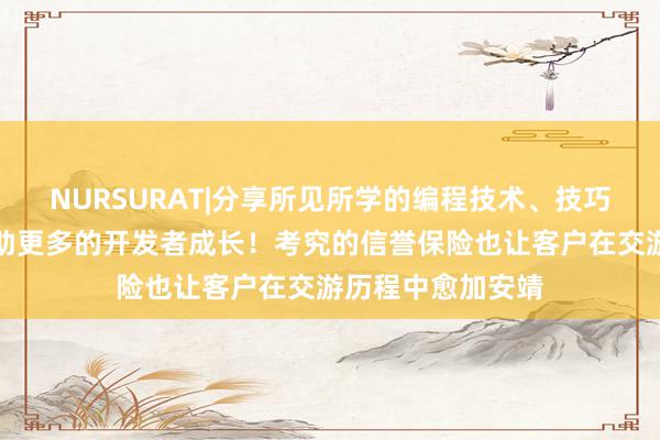 NURSURAT|分享所见所学的编程技术、技巧和项目经验，帮助更多的开发者成长！考究的信誉保险也让客户在交游历程中愈加安靖