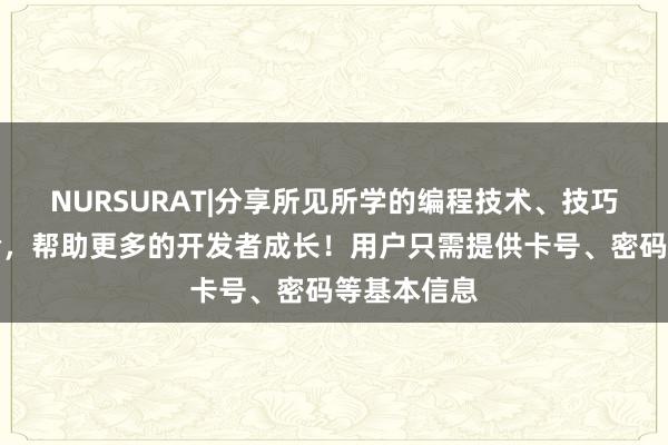 NURSURAT|分享所见所学的编程技术、技巧和项目经验,帮助更多的开发者成长!用户只需提供卡号、密码等基本信息