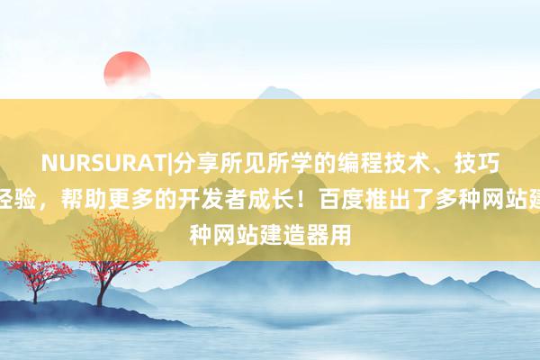 NURSURAT|分享所见所学的编程技术、技巧和项目经验，帮助更多的开发者成长！百度推出了多种网站建造器用