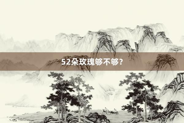 52朵玫瑰够不够？
