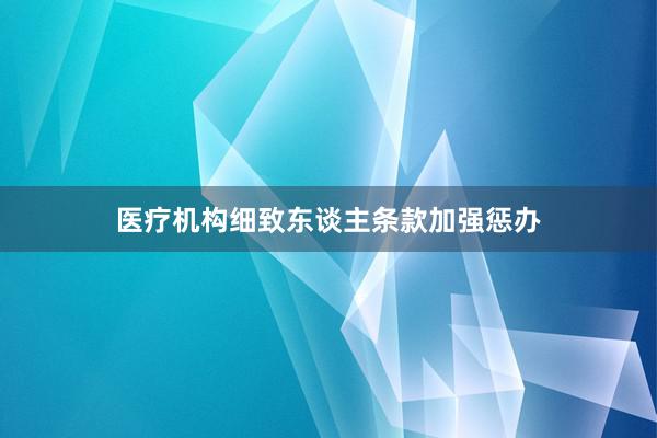医疗机构细致东谈主条款加强惩办
